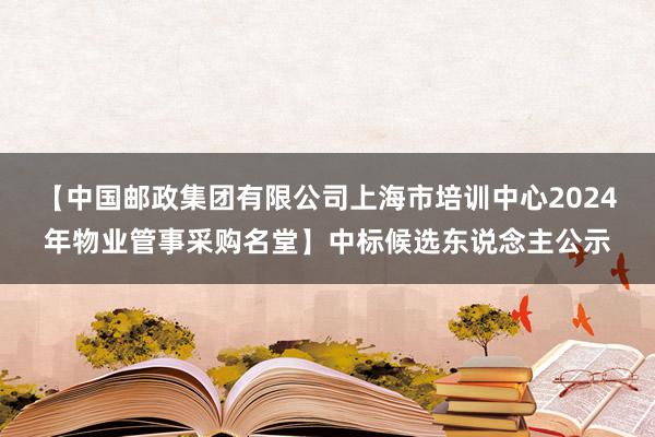 【中国邮政集团有限公司上海市培训中心2024年物业管事采购名堂】中标候选东说念主公示