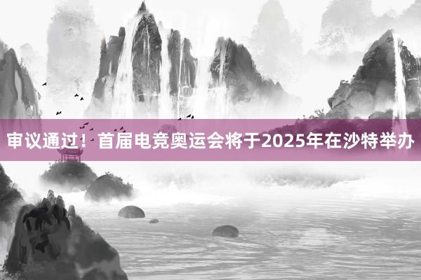 审议通过！首届电竞奥运会将于2025年在沙特举办